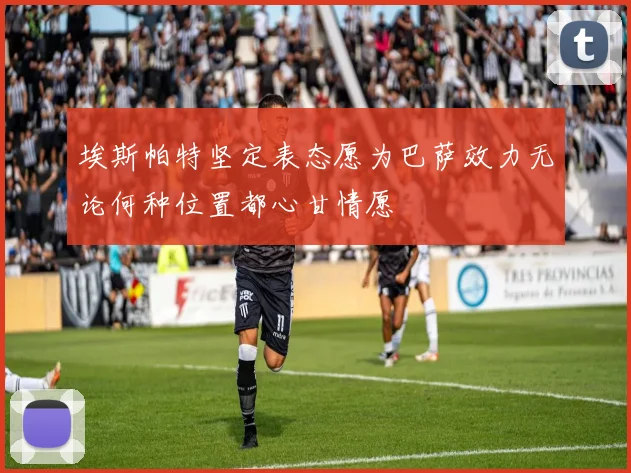 埃斯帕特坚定表态愿为巴萨效力无论何种位置都心甘情愿
